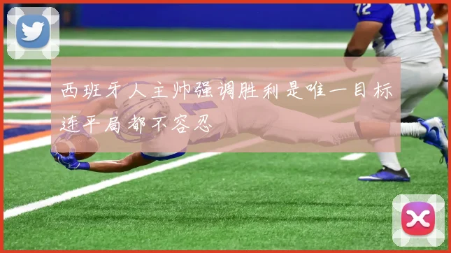 西班牙人主帅强调胜利是唯一目标连平局都不容忍