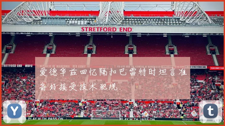 爱德华兹回忆隔扣巴雷特时坦言准备好接受技术犯规