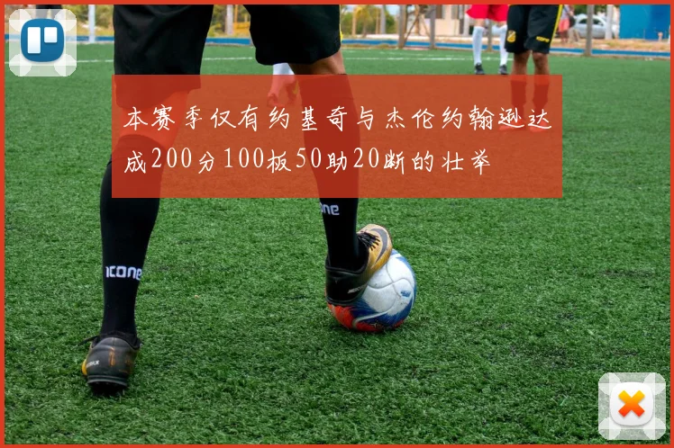 本赛季仅有约基奇与杰伦约翰逊达成200分100板50助20断的壮举
