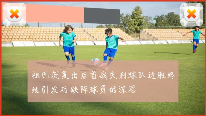 祖巴茨复出后首战失利球队连胜终结引发对缺阵球员的深思