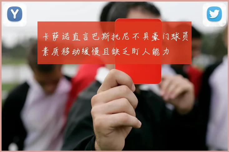 卡萨诺直言巴斯托尼不具豪门球员素质移动缓慢且缺乏盯人能力