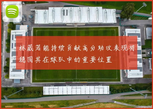 林葳若能持续贡献高分助攻表现将稳固其在球队中的重要位置