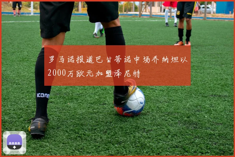 罗马诺报道巴甘蒂诺中场乔纳坦以2000万欧元加盟泽尼特