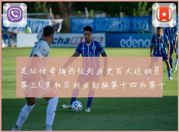 足坛传奇梅西位列历史百大运动员第三C罗和贝利分别排第十四和第十八