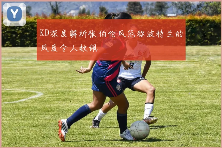 KD深度解析张伯伦风范称波特兰的风度令人钦佩