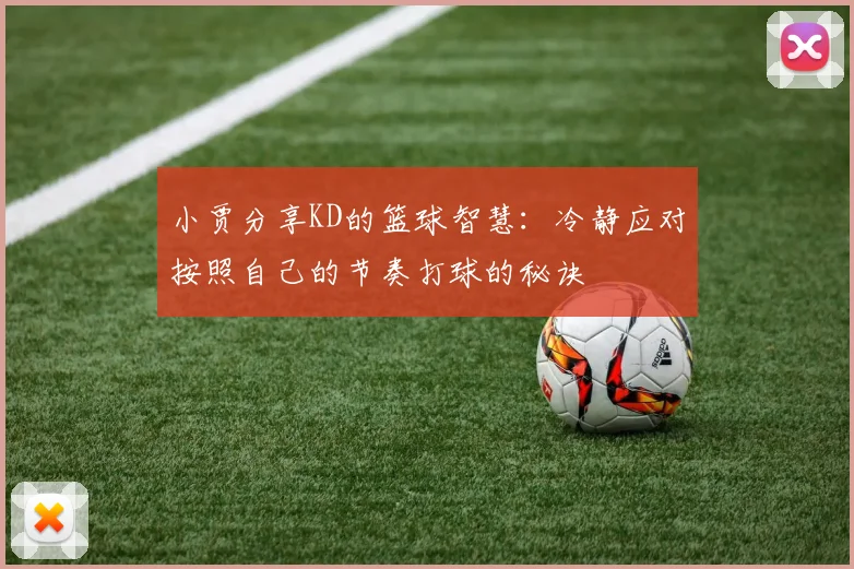 小贾分享KD的篮球智慧：冷静应对按照自己的节奏打球的秘诀