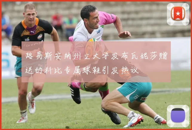路易斯安纳州立大学发布瓦妮莎赠送的科比专属球鞋引发热议
