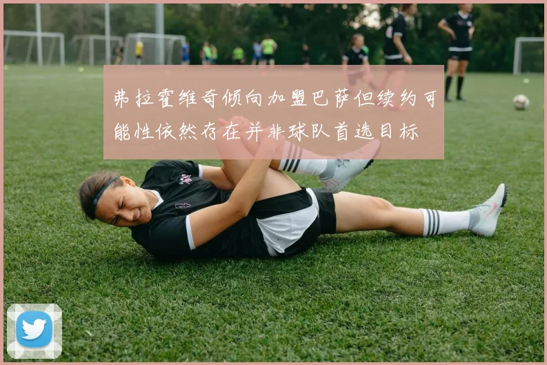 弗拉霍维奇倾向加盟巴萨但续约可能性依然存在并非球队首选目标
