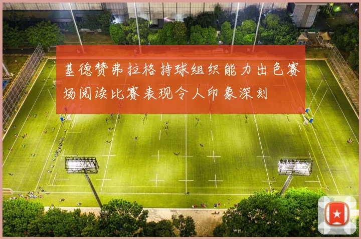 基德赞弗拉格持球组织能力出色赛场阅读比赛表现令人印象深刻