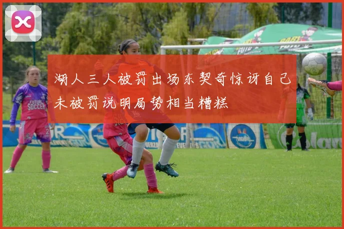 湖人三人被罚出场东契奇惊讶自己未被罚说明局势相当糟糕