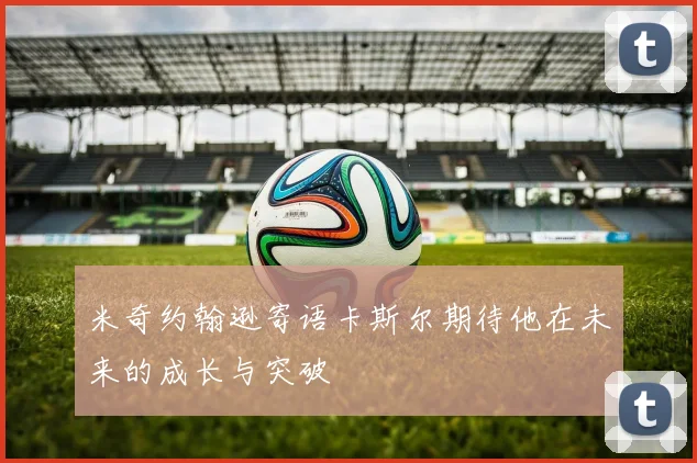 米奇约翰逊寄语卡斯尔期待他在未来的成长与突破