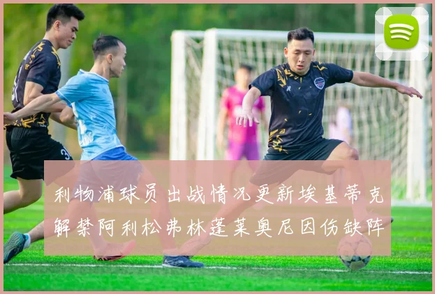 利物浦球员出战情况更新埃基蒂克解禁阿利松弗林蓬莱奥尼因伤缺阵